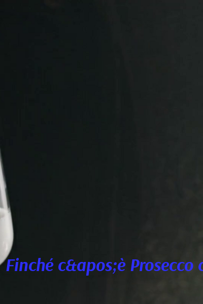 Finch&eacute; c'&egrave; Prosecco c'&egrave; speranza